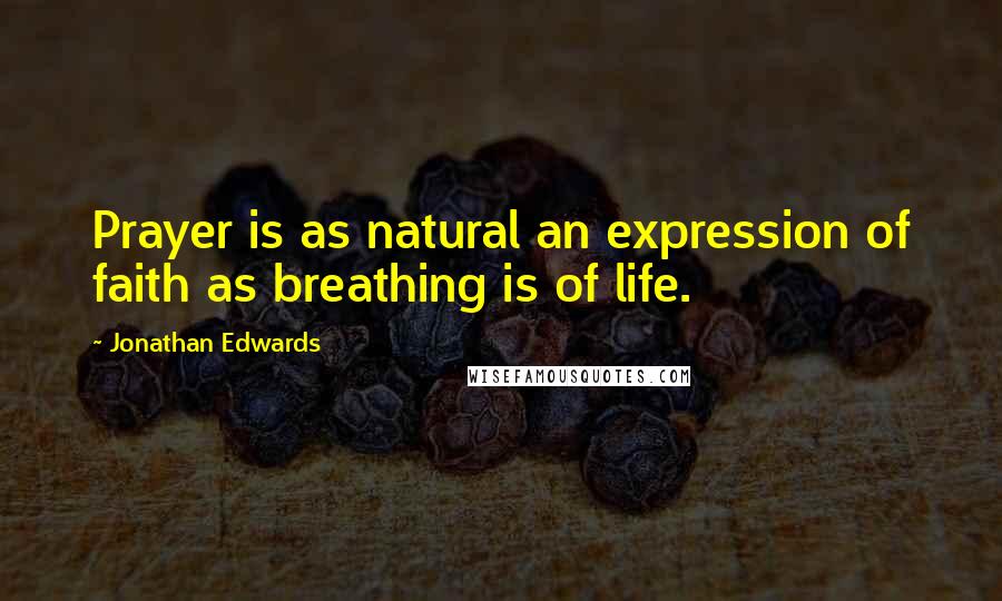 Jonathan Edwards Quotes: Prayer is as natural an expression of faith as breathing is of life.