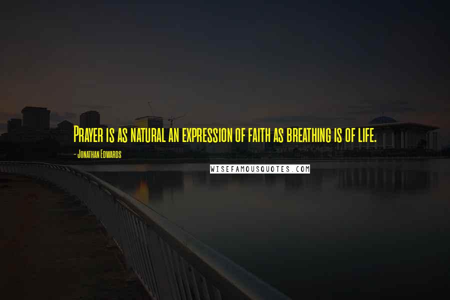 Jonathan Edwards Quotes: Prayer is as natural an expression of faith as breathing is of life.