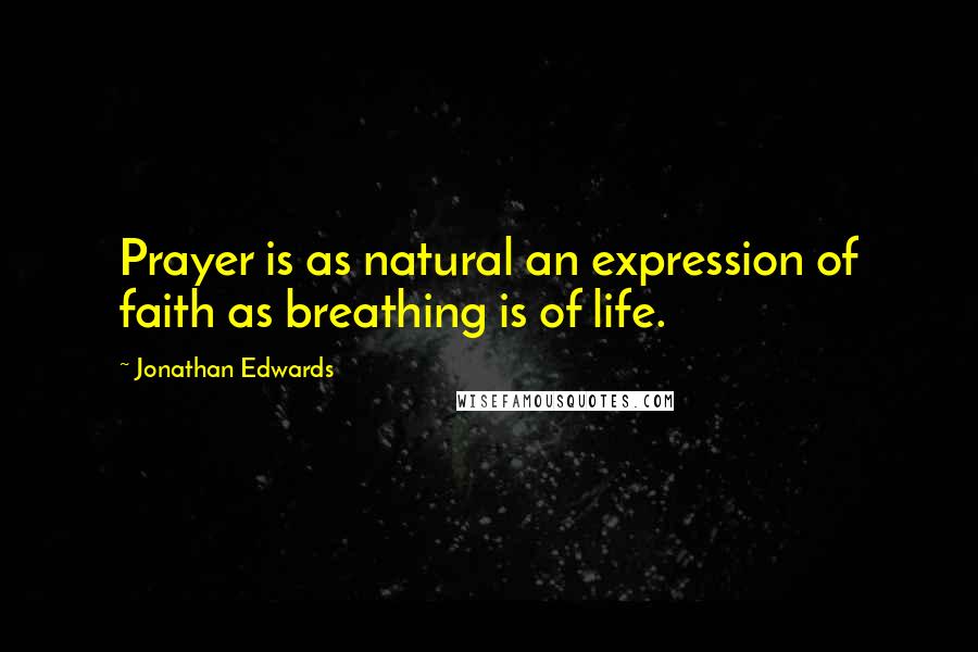 Jonathan Edwards Quotes: Prayer is as natural an expression of faith as breathing is of life.