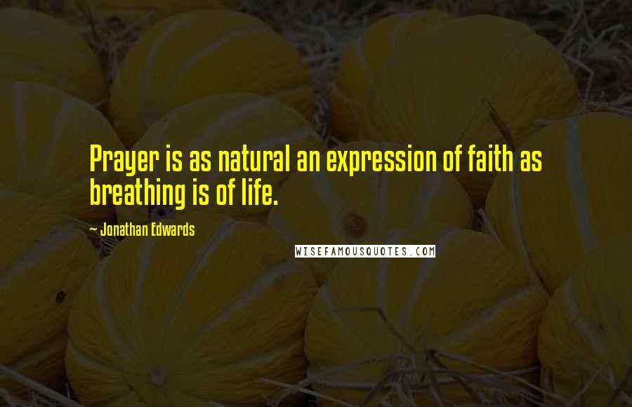 Jonathan Edwards Quotes: Prayer is as natural an expression of faith as breathing is of life.