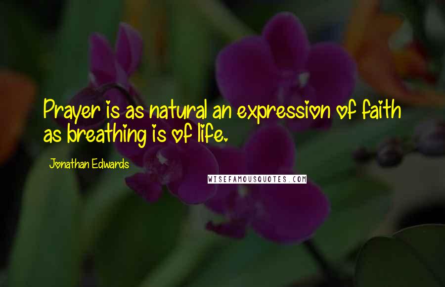 Jonathan Edwards Quotes: Prayer is as natural an expression of faith as breathing is of life.