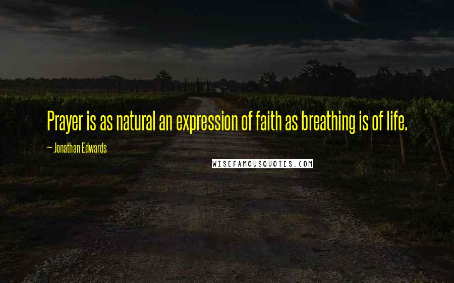 Jonathan Edwards Quotes: Prayer is as natural an expression of faith as breathing is of life.