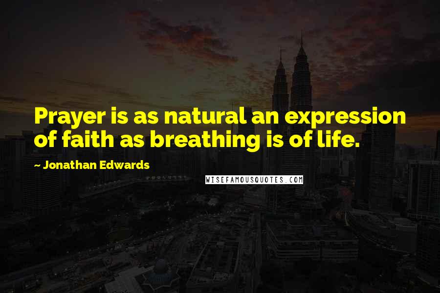 Jonathan Edwards Quotes: Prayer is as natural an expression of faith as breathing is of life.