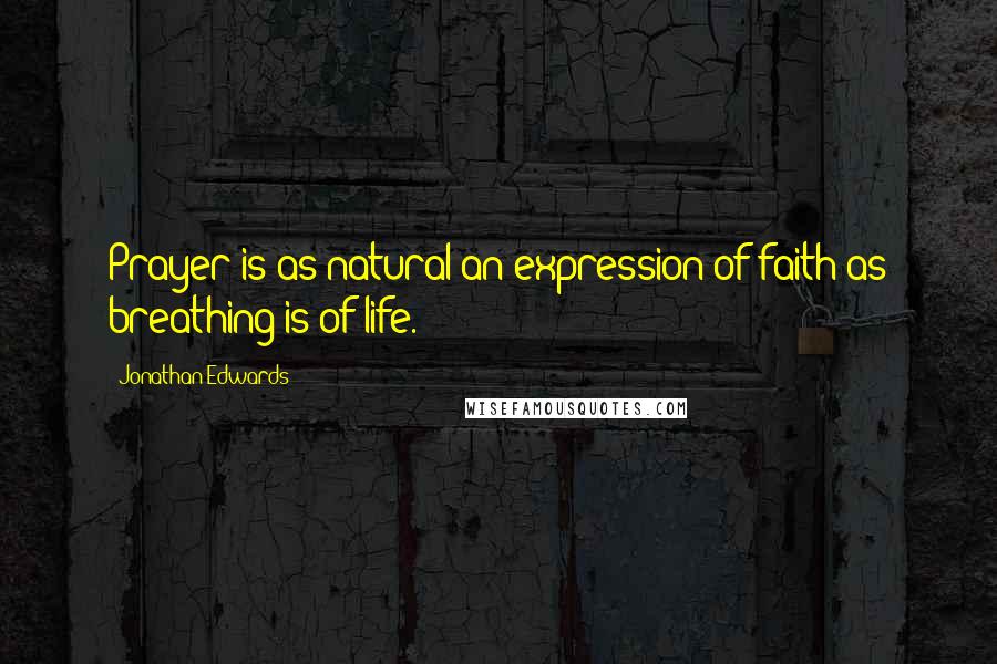 Jonathan Edwards Quotes: Prayer is as natural an expression of faith as breathing is of life.