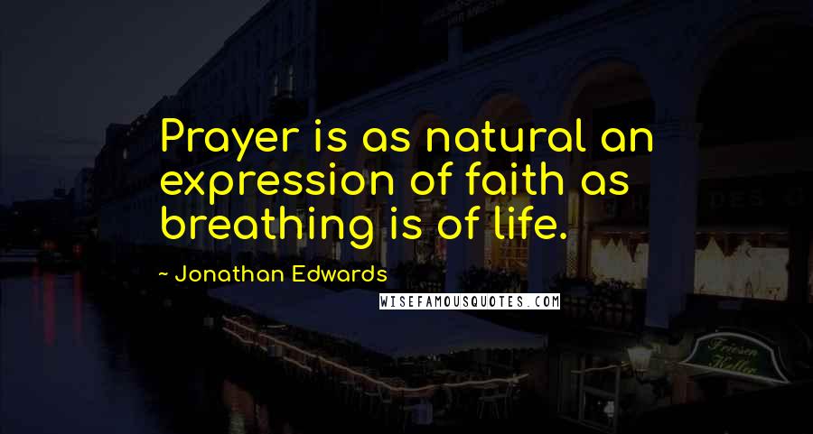 Jonathan Edwards Quotes: Prayer is as natural an expression of faith as breathing is of life.