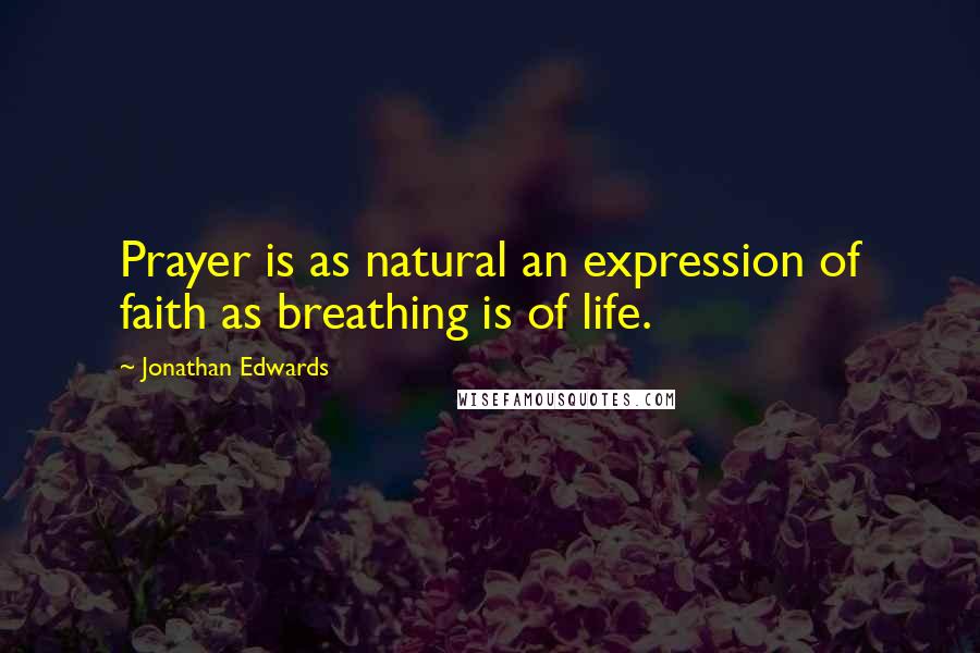 Jonathan Edwards Quotes: Prayer is as natural an expression of faith as breathing is of life.