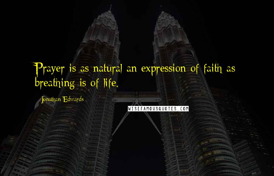 Jonathan Edwards Quotes: Prayer is as natural an expression of faith as breathing is of life.