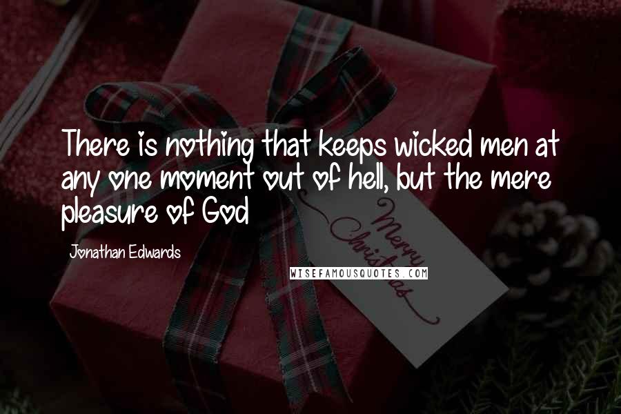 Jonathan Edwards Quotes: There is nothing that keeps wicked men at any one moment out of hell, but the mere pleasure of God