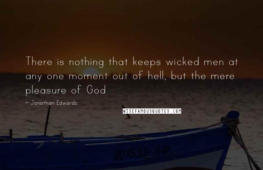 Jonathan Edwards Quotes: There is nothing that keeps wicked men at any one moment out of hell, but the mere pleasure of God