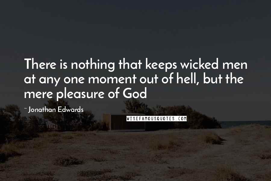 Jonathan Edwards Quotes: There is nothing that keeps wicked men at any one moment out of hell, but the mere pleasure of God