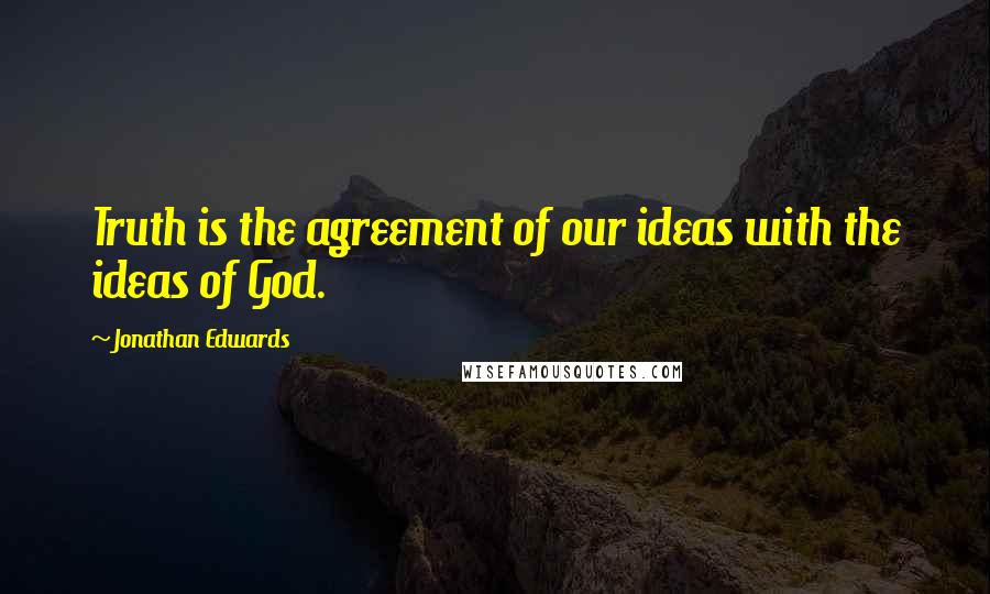 Jonathan Edwards Quotes: Truth is the agreement of our ideas with the ideas of God.