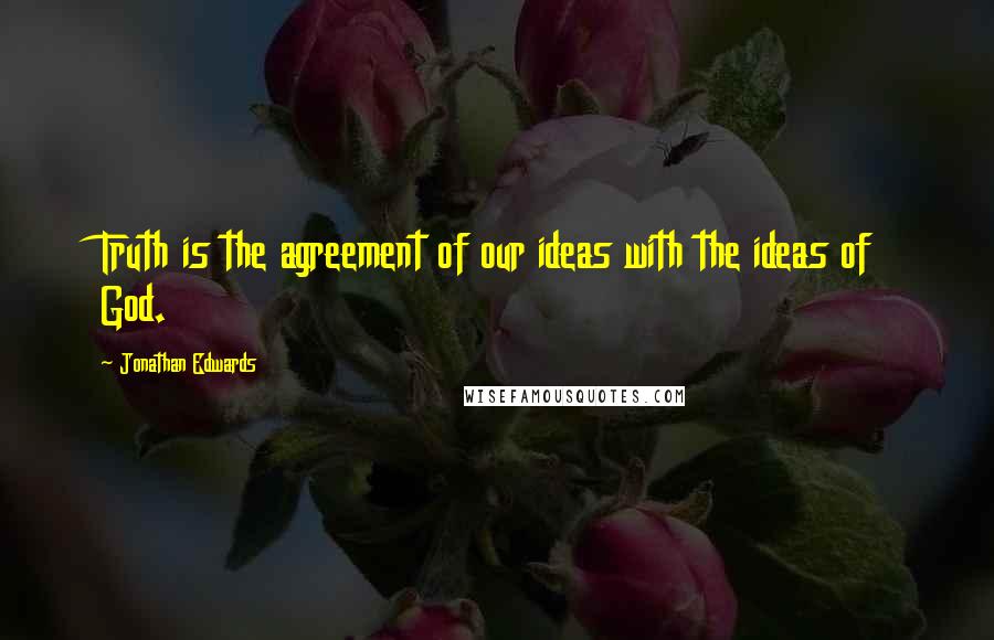 Jonathan Edwards Quotes: Truth is the agreement of our ideas with the ideas of God.