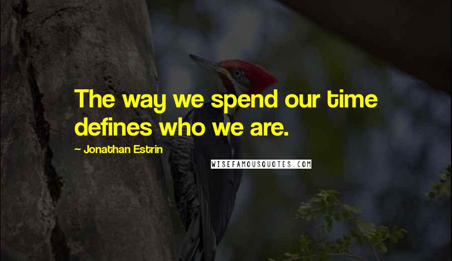 Jonathan Estrin Quotes: The way we spend our time defines who we are.