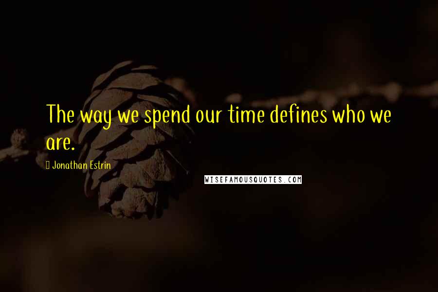 Jonathan Estrin Quotes: The way we spend our time defines who we are.