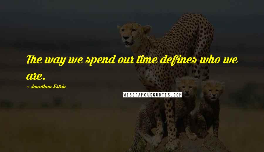 Jonathan Estrin Quotes: The way we spend our time defines who we are.