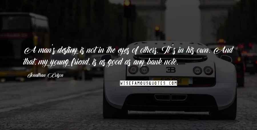 Jonathan Evison Quotes: A man's destiny is not in the eyes of others. It's in his own. And that, my young friend, is as good as any bank note.