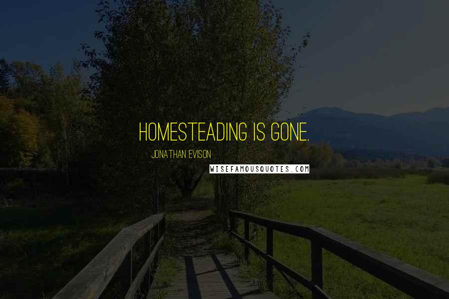 Jonathan Evison Quotes: Homesteading is gone.