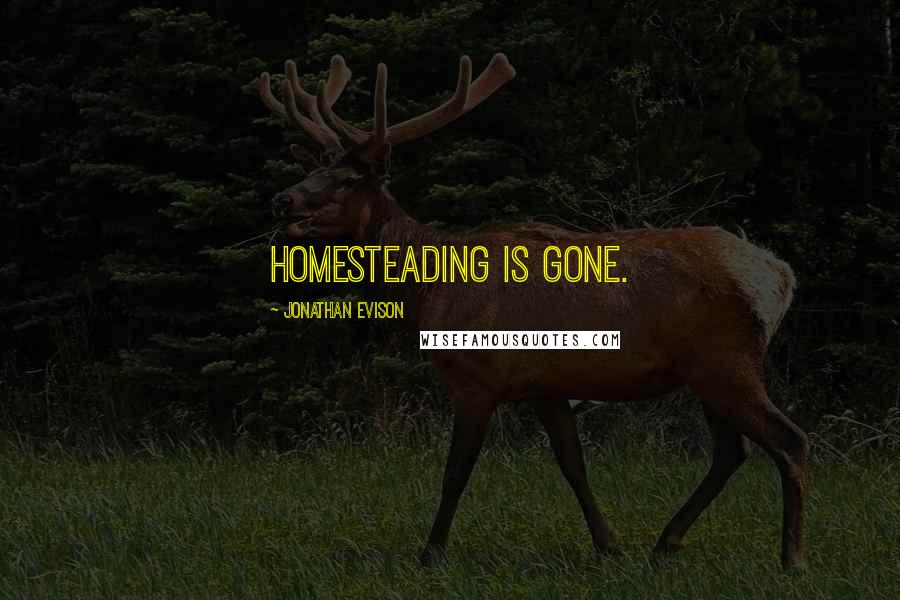 Jonathan Evison Quotes: Homesteading is gone.