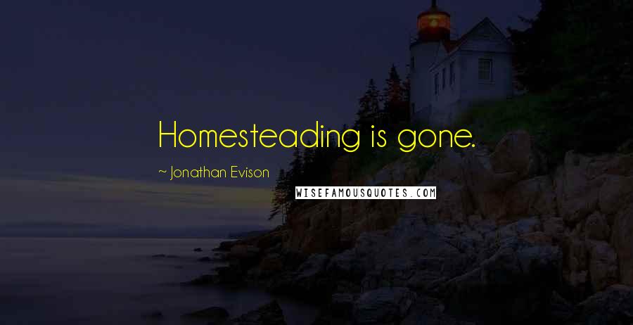 Jonathan Evison Quotes: Homesteading is gone.