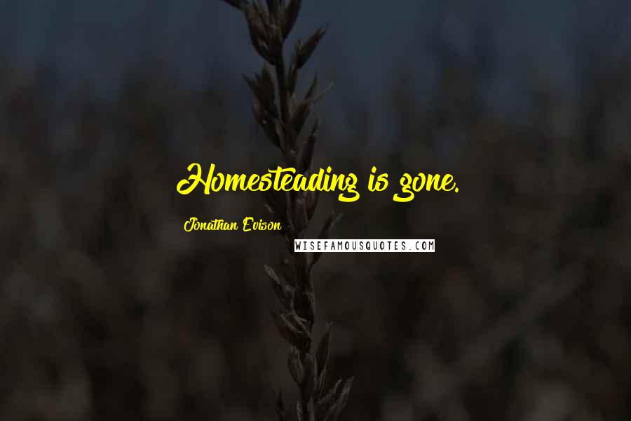 Jonathan Evison Quotes: Homesteading is gone.