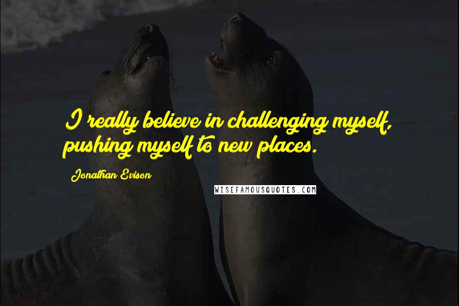 Jonathan Evison Quotes: I really believe in challenging myself, pushing myself to new places.