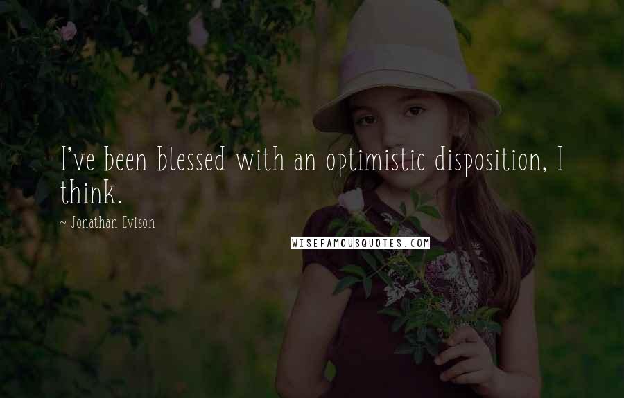 Jonathan Evison Quotes: I've been blessed with an optimistic disposition, I think.