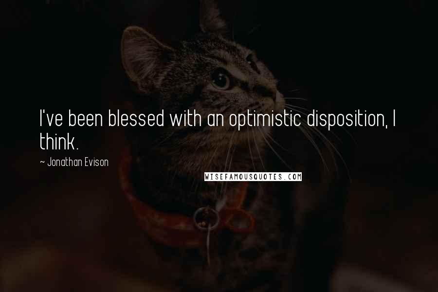 Jonathan Evison Quotes: I've been blessed with an optimistic disposition, I think.