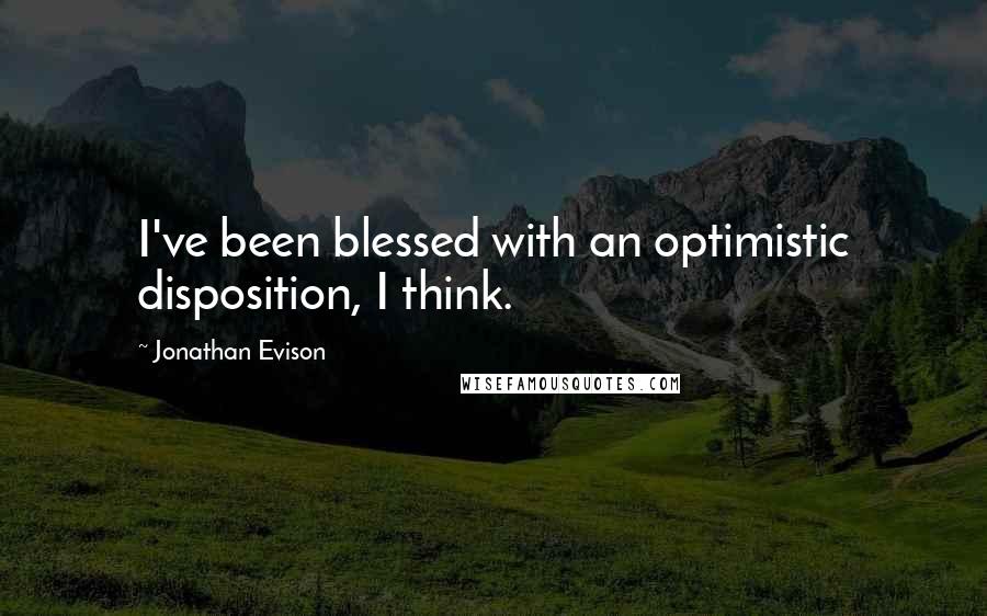 Jonathan Evison Quotes: I've been blessed with an optimistic disposition, I think.