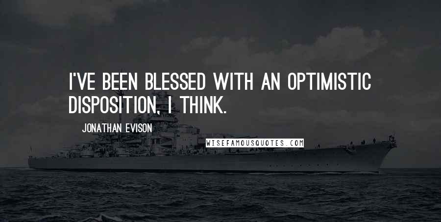 Jonathan Evison Quotes: I've been blessed with an optimistic disposition, I think.