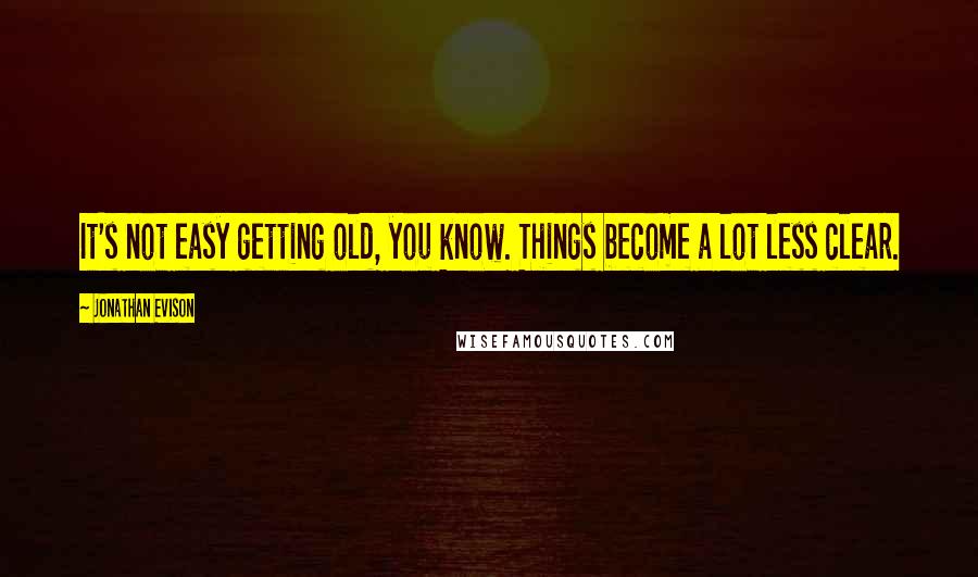 Jonathan Evison Quotes: It's not easy getting old, you know. Things become a lot less clear.