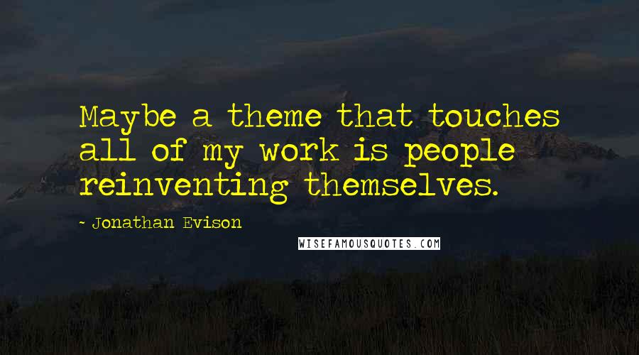 Jonathan Evison Quotes: Maybe a theme that touches all of my work is people reinventing themselves.