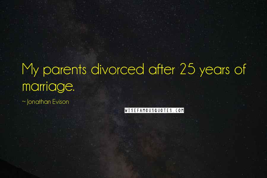 Jonathan Evison Quotes: My parents divorced after 25 years of marriage.