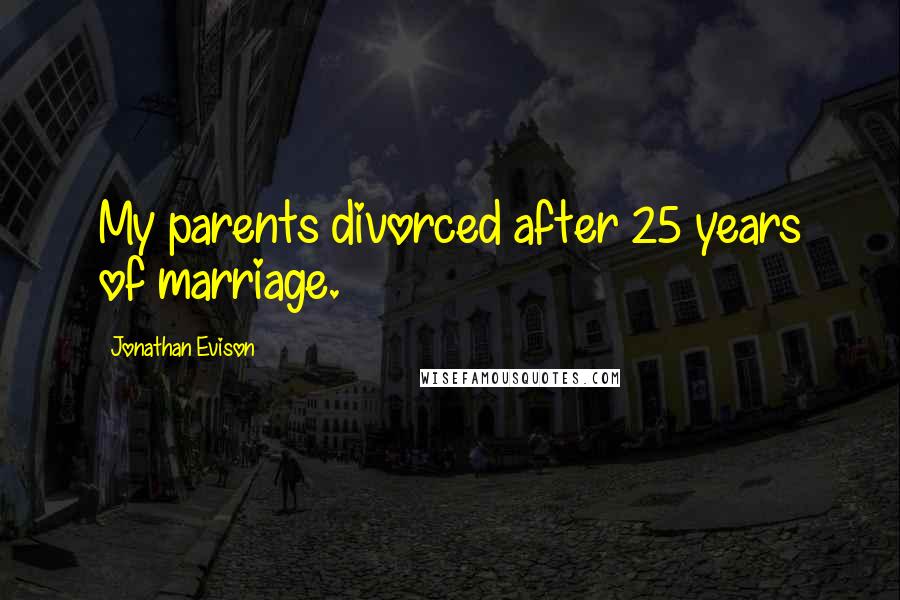 Jonathan Evison Quotes: My parents divorced after 25 years of marriage.