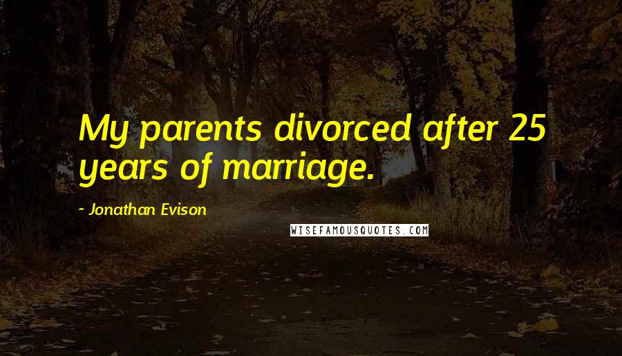 Jonathan Evison Quotes: My parents divorced after 25 years of marriage.