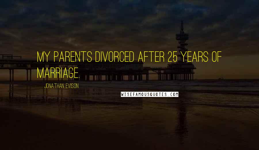 Jonathan Evison Quotes: My parents divorced after 25 years of marriage.