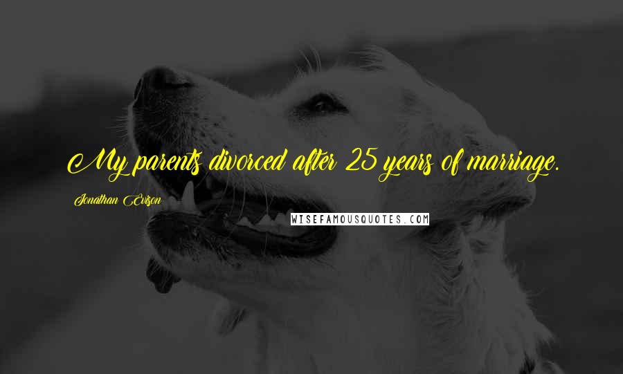 Jonathan Evison Quotes: My parents divorced after 25 years of marriage.