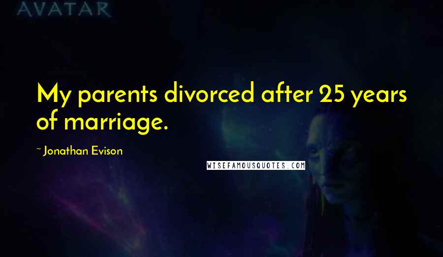 Jonathan Evison Quotes: My parents divorced after 25 years of marriage.