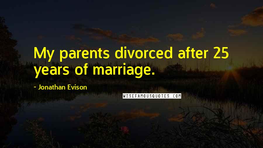 Jonathan Evison Quotes: My parents divorced after 25 years of marriage.