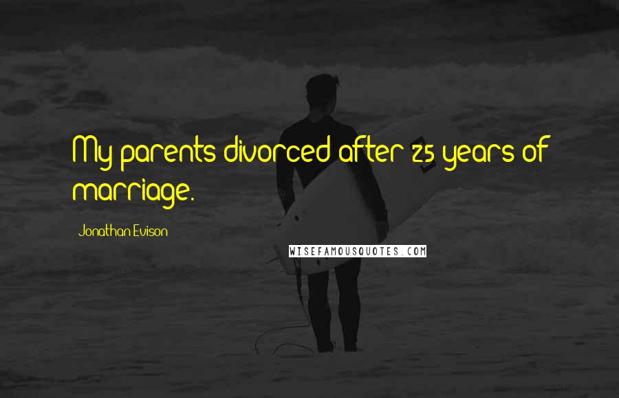 Jonathan Evison Quotes: My parents divorced after 25 years of marriage.