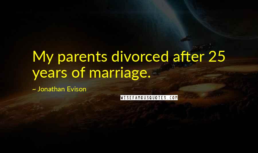 Jonathan Evison Quotes: My parents divorced after 25 years of marriage.