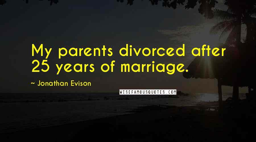 Jonathan Evison Quotes: My parents divorced after 25 years of marriage.