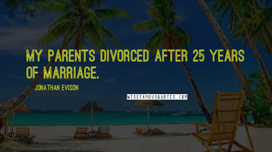 Jonathan Evison Quotes: My parents divorced after 25 years of marriage.