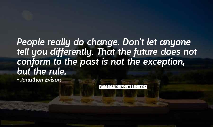 Jonathan Evison Quotes: People really do change. Don't let anyone tell you differently. That the future does not conform to the past is not the exception, but the rule.