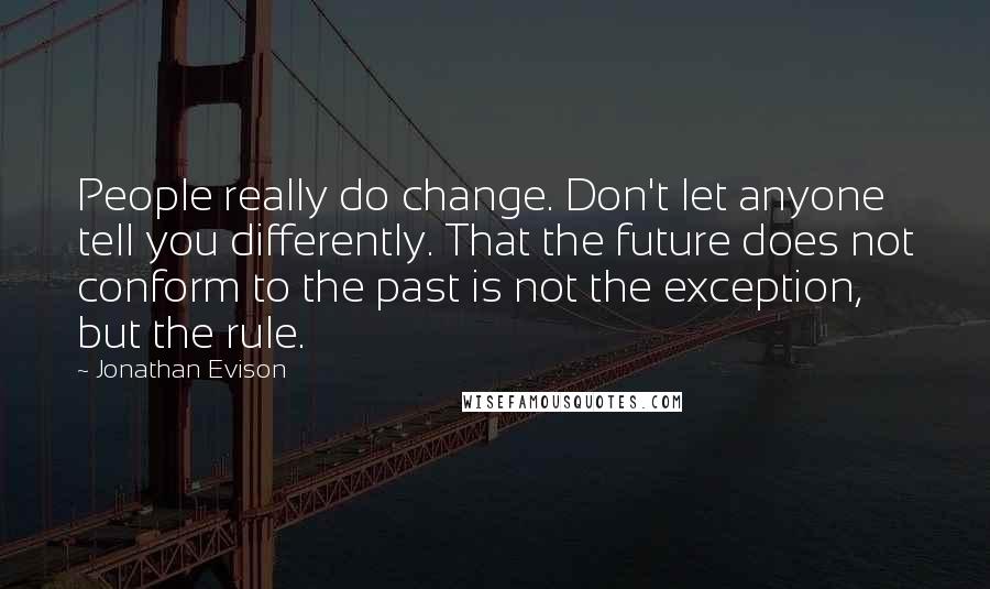 Jonathan Evison Quotes: People really do change. Don't let anyone tell you differently. That the future does not conform to the past is not the exception, but the rule.