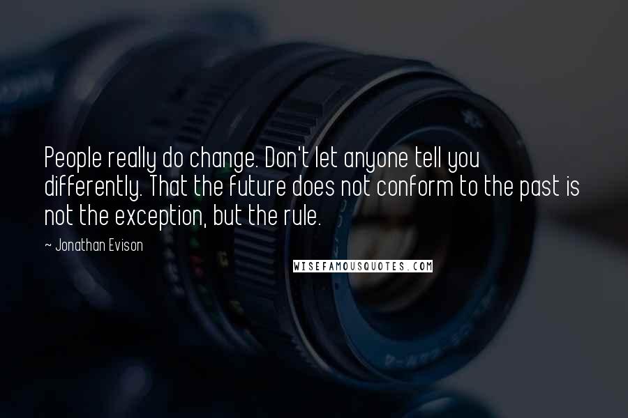 Jonathan Evison Quotes: People really do change. Don't let anyone tell you differently. That the future does not conform to the past is not the exception, but the rule.