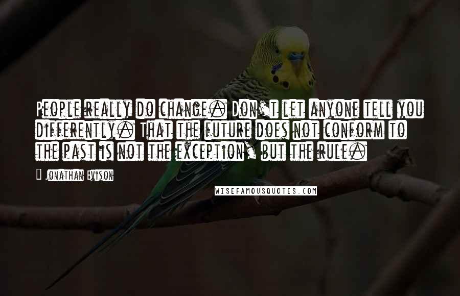 Jonathan Evison Quotes: People really do change. Don't let anyone tell you differently. That the future does not conform to the past is not the exception, but the rule.