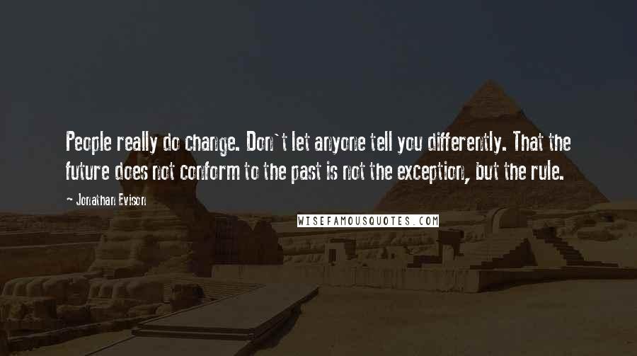 Jonathan Evison Quotes: People really do change. Don't let anyone tell you differently. That the future does not conform to the past is not the exception, but the rule.