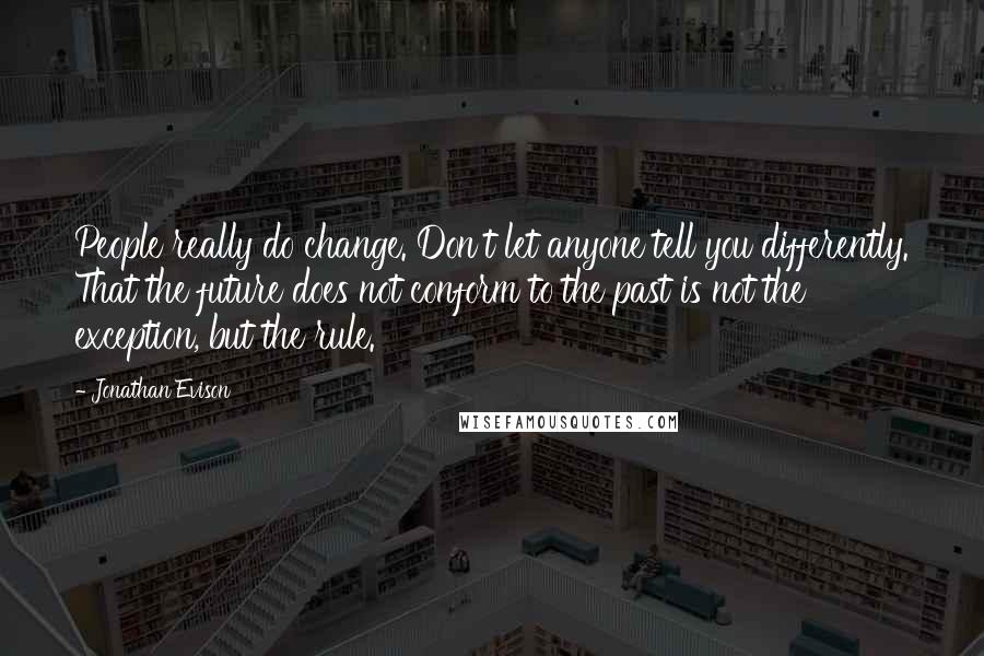 Jonathan Evison Quotes: People really do change. Don't let anyone tell you differently. That the future does not conform to the past is not the exception, but the rule.