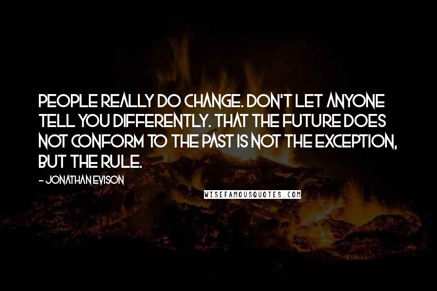 Jonathan Evison Quotes: People really do change. Don't let anyone tell you differently. That the future does not conform to the past is not the exception, but the rule.