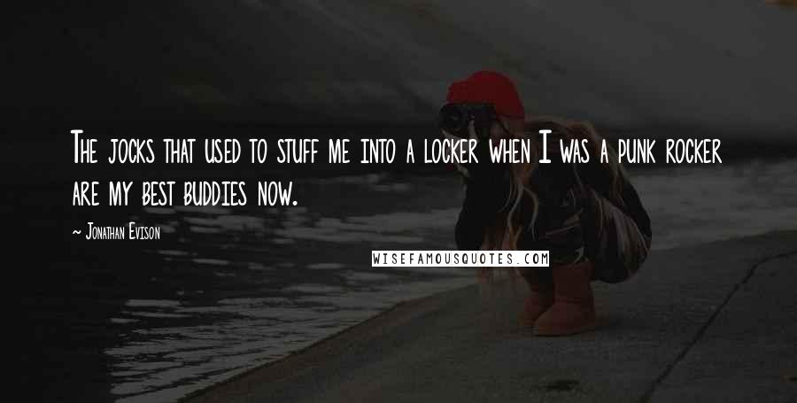 Jonathan Evison Quotes: The jocks that used to stuff me into a locker when I was a punk rocker are my best buddies now.